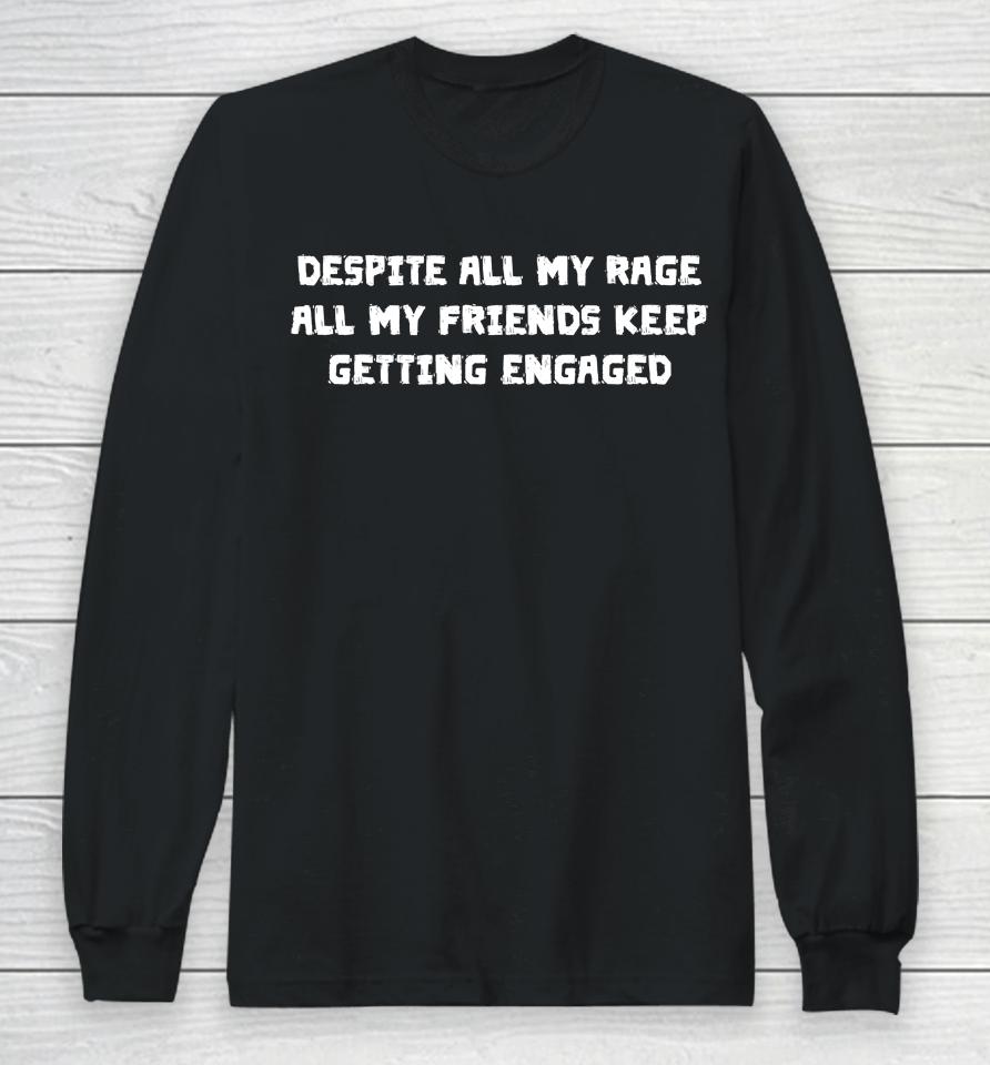 Despite All My Rage All My Friends Keep Getting Engaged Long Sleeve T-Shirt