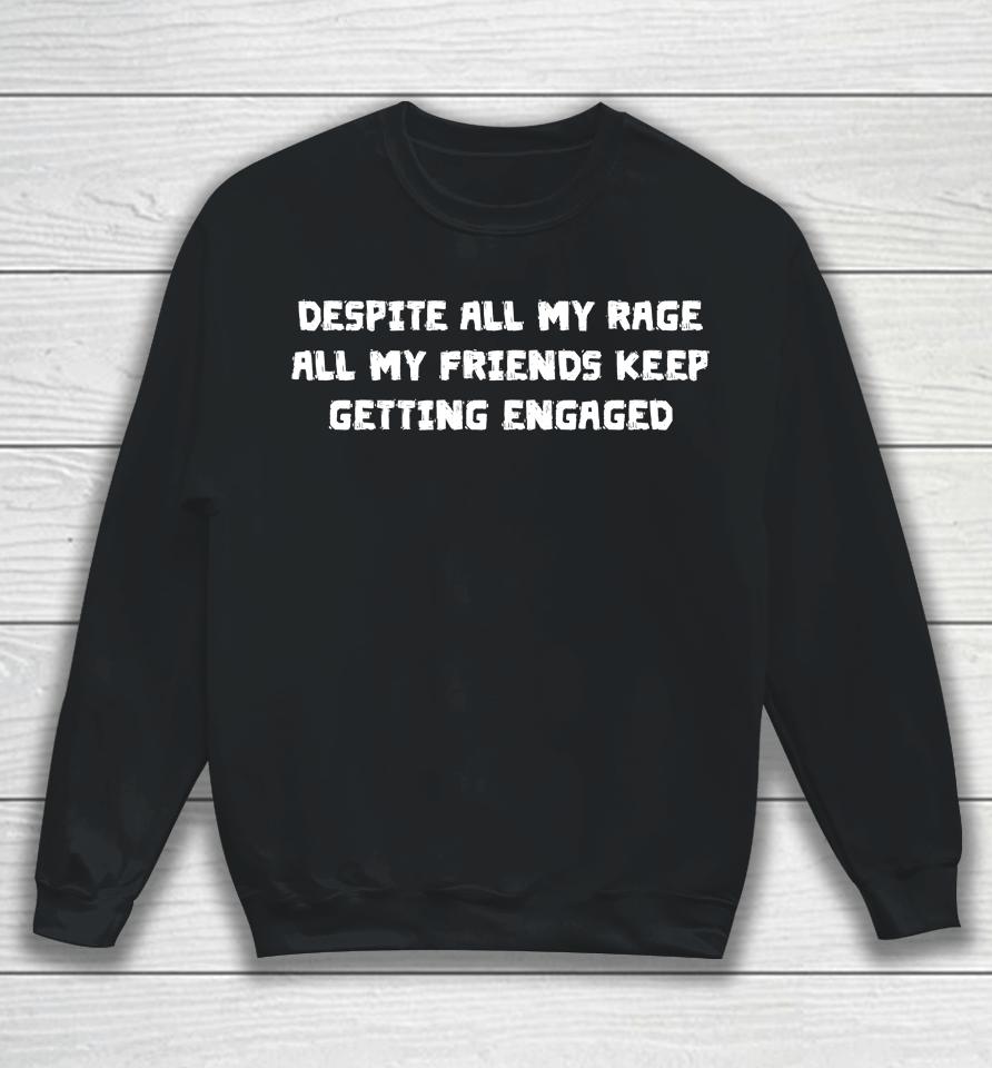 Despite All My Rage All My Friends Keep Getting Engaged Sweatshirt