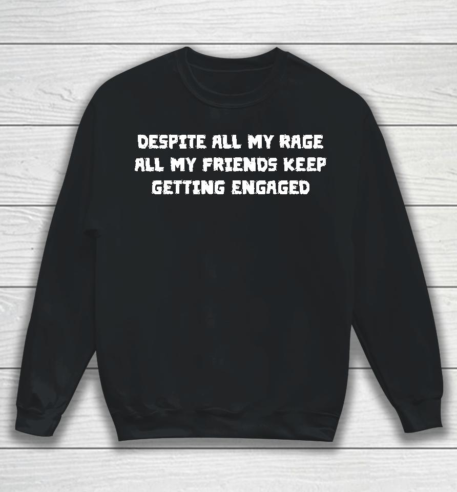 Despite All My Rage, All My Friends Keep Getting Engaged Sweatshirt