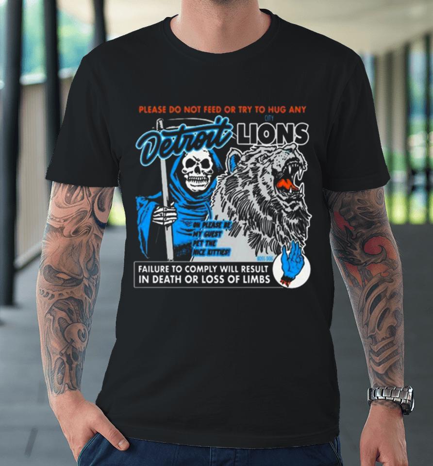 Detroit Lions Please Do Not Feed Or Try To Hug Any Failure To Comply Will Result In Death Or Loss Of Limbs Premium T-Shirt