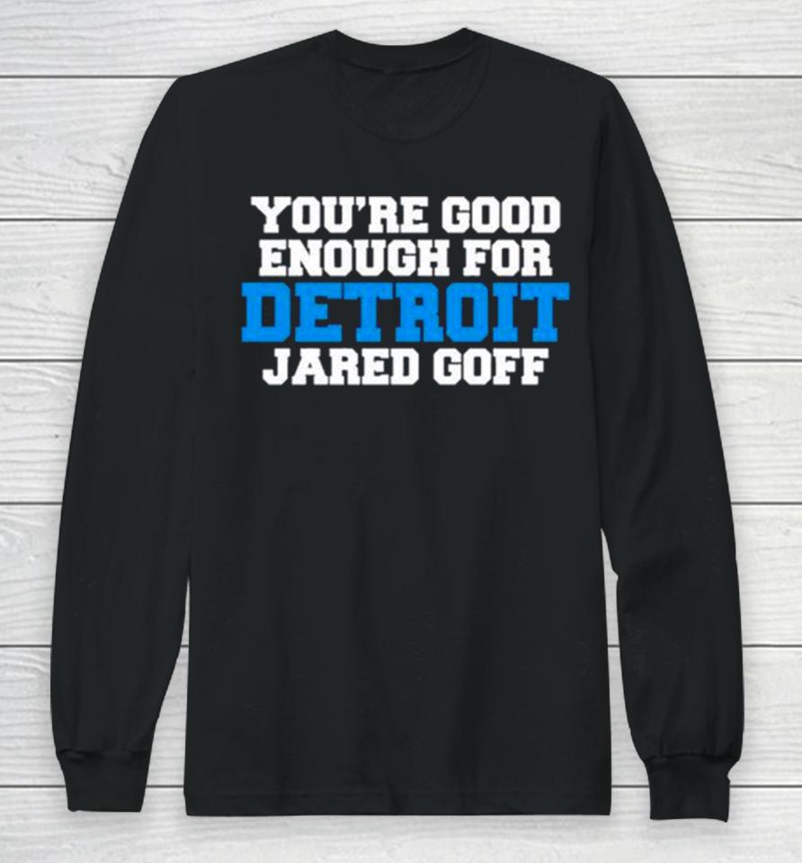 Detroit Lions You’re Good Enough For Detroit Jared Goff Long Sleeve T-Shirt
