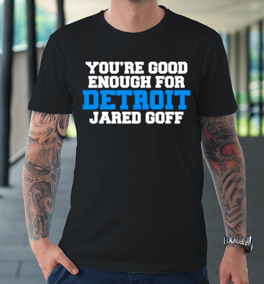Detroit Lions You’re Good Enough For Detroit Jared Goff Premium T-Shirt