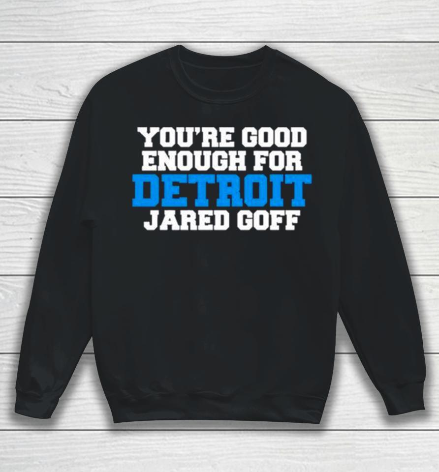 Detroit Lions You’re Good Enough For Detroit Jared Goff Sweatshirt