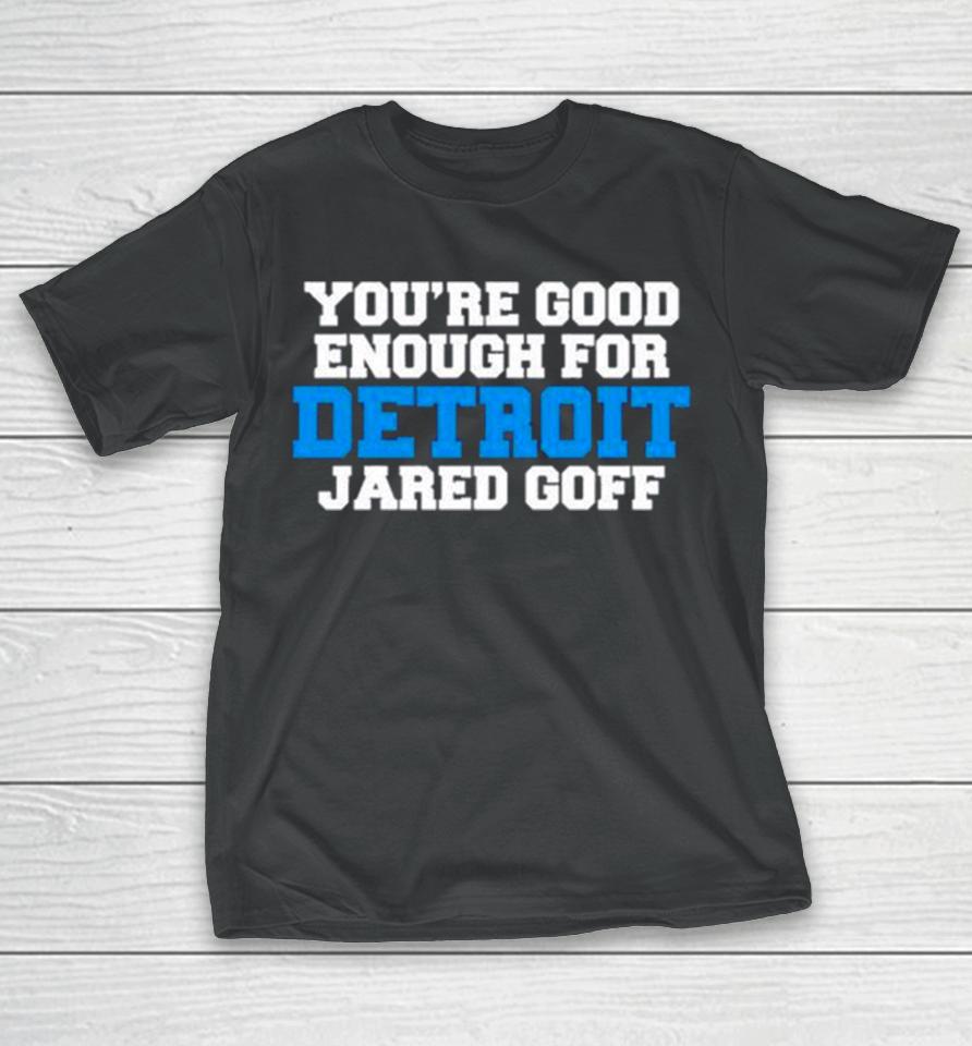 Detroit Lions You’re Good Enough For Detroit Jared Goff T-Shirt