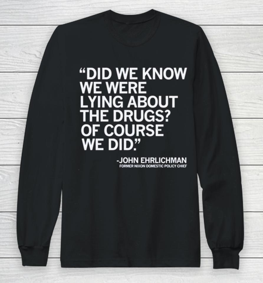 Did We Know We Were Lying About The Drugs Of Course We Did John Ehrlichman Former Nixon Domestic Policy Chief Long Sleeve T-Shirt
