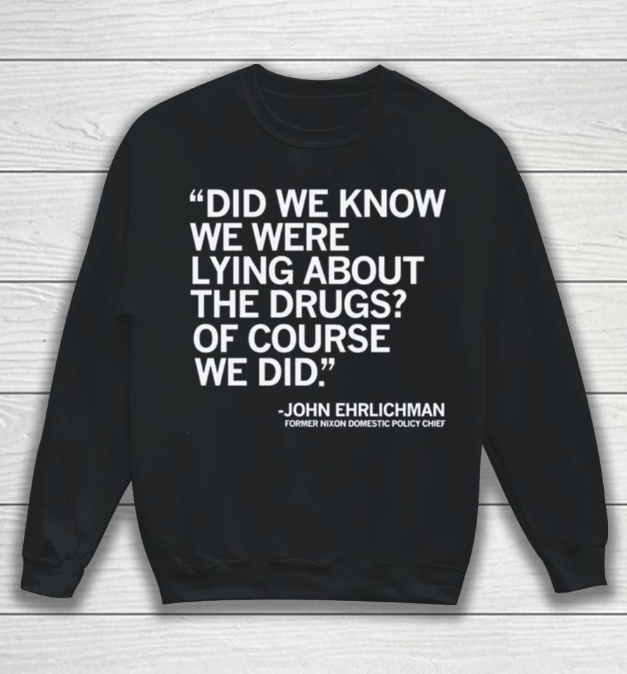 Did We Know We Were Lying About The Drugs Of Course We Did John Ehrlichman Former Nixon Domestic Policy Chief Sweatshirt