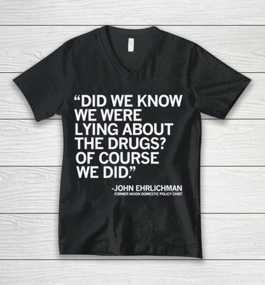 Did We Know We Were Lying About The Drugs Of Course We Did John Ehrlichman Former Nixon Domestic Policy Chief Unisex V-Neck T-Shirt