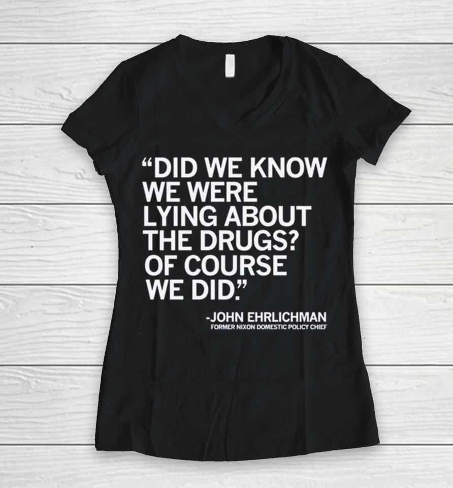 Did We Know We Were Lying About The Drugs Of Course We Did John Ehrlichman Former Nixon Domestic Policy Chief Women V-Neck T-Shirt