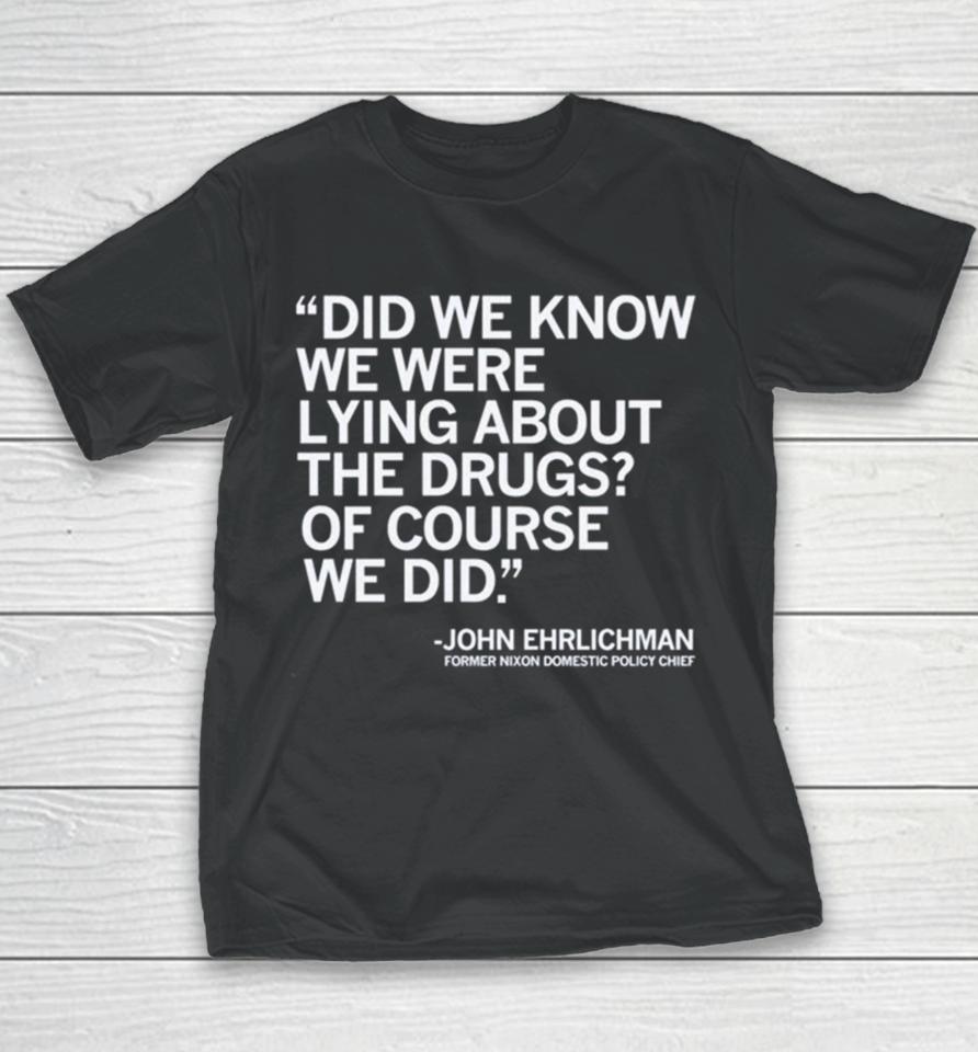Did We Know We Were Lying About The Drugs Of Course We Did John Ehrlichman Former Nixon Domestic Policy Chief Youth T-Shirt