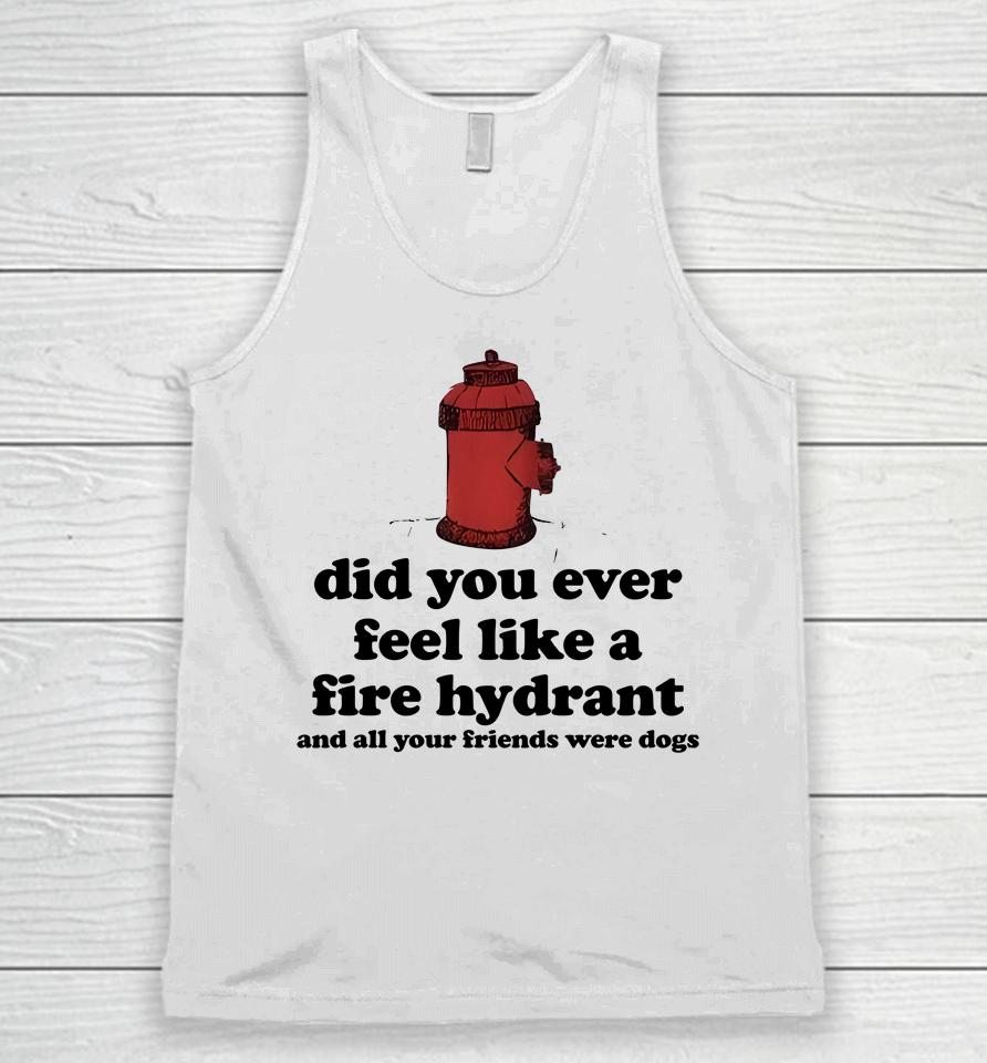 Did You Ever Feel Like A Fire Hydrant And All Your Friends Were Dogs Unisex Tank Top