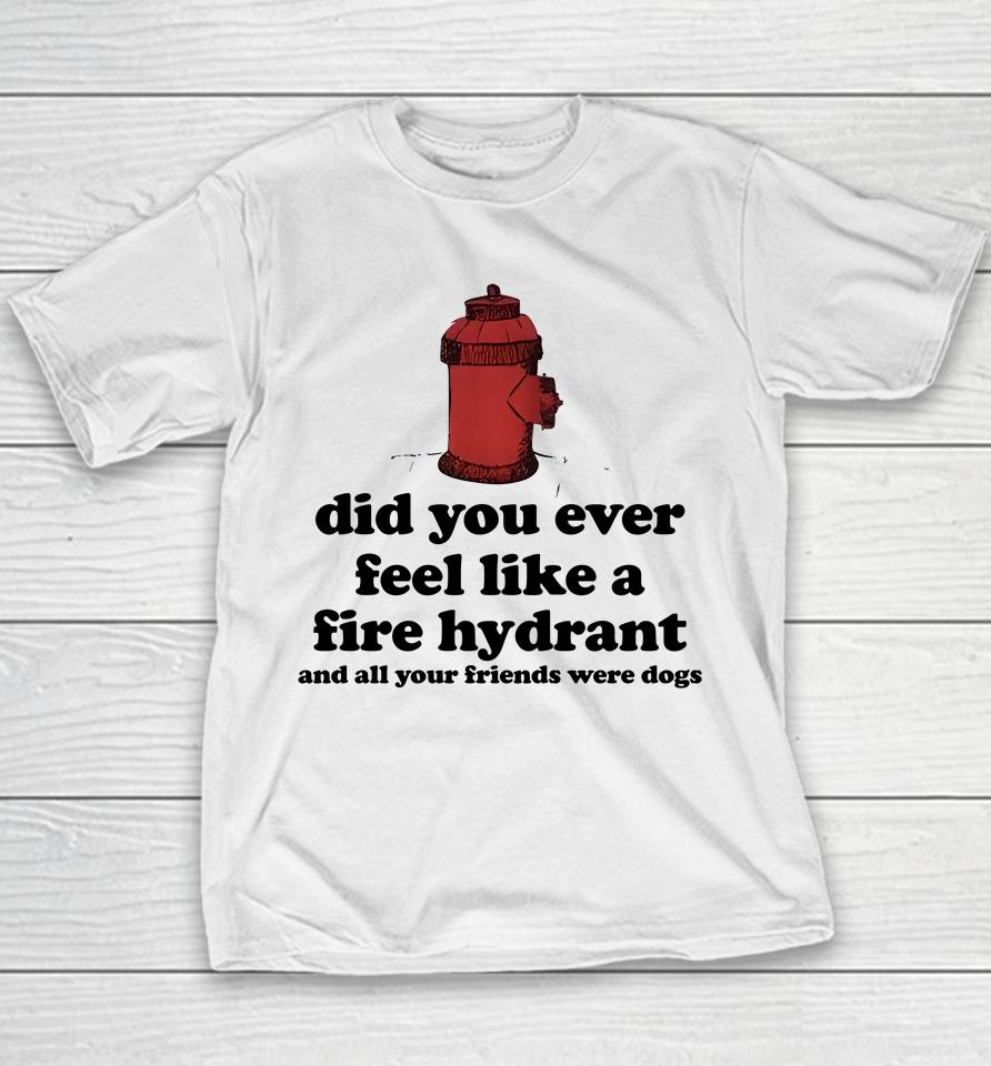 Did You Ever Feel Like A Fire Hydrant And All Your Friends Were Dogs Youth T-Shirt