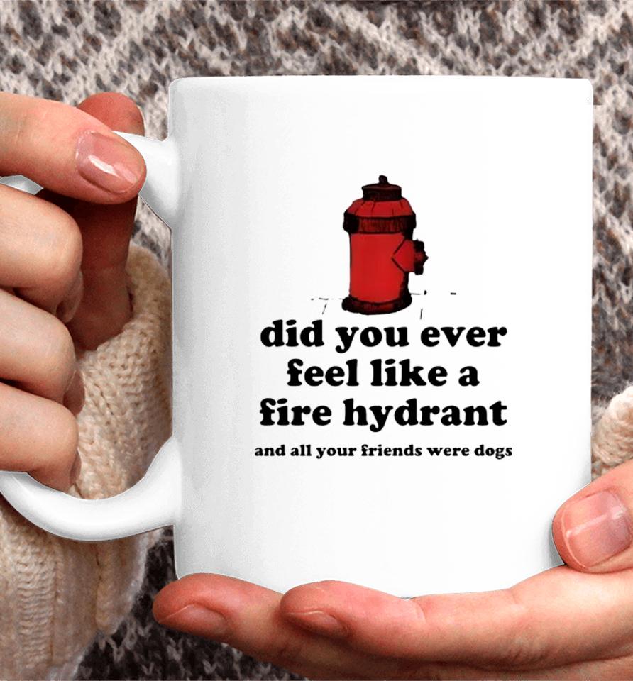 Did You Ever Feel Like A Fire Hydrant And All Your Friends Were Dogs Coffee Mug