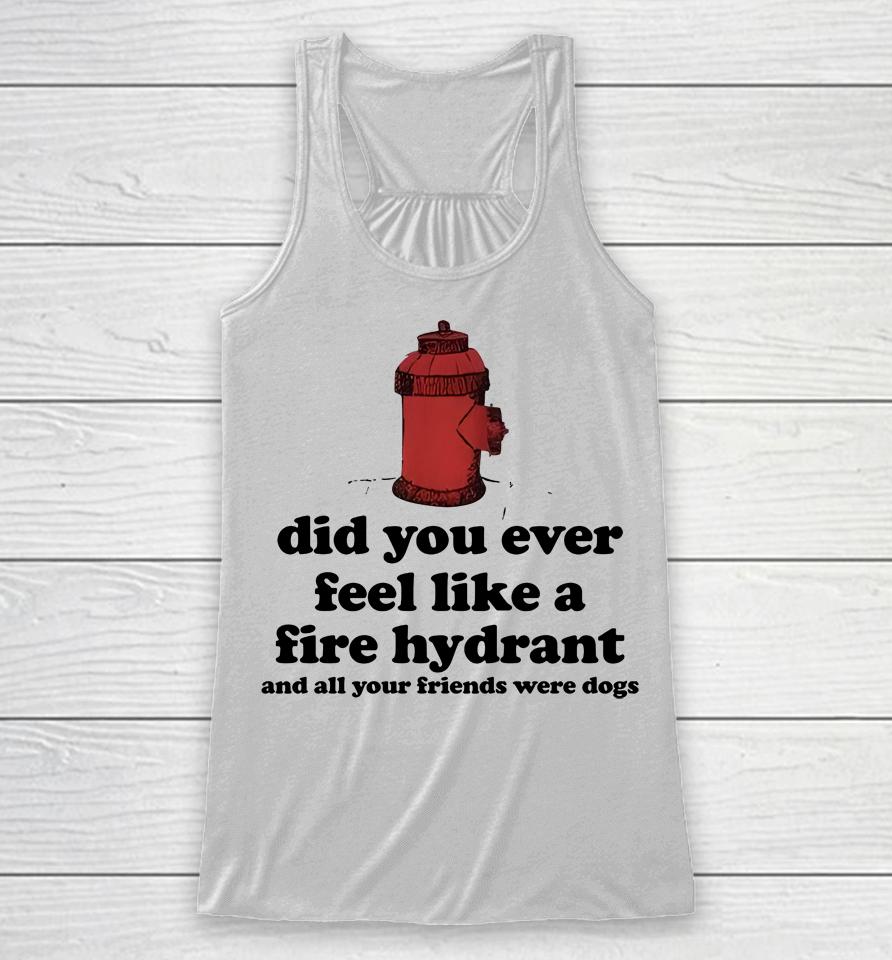 Did You Ever Feel Like A Fire Hydrant Racerback Tank