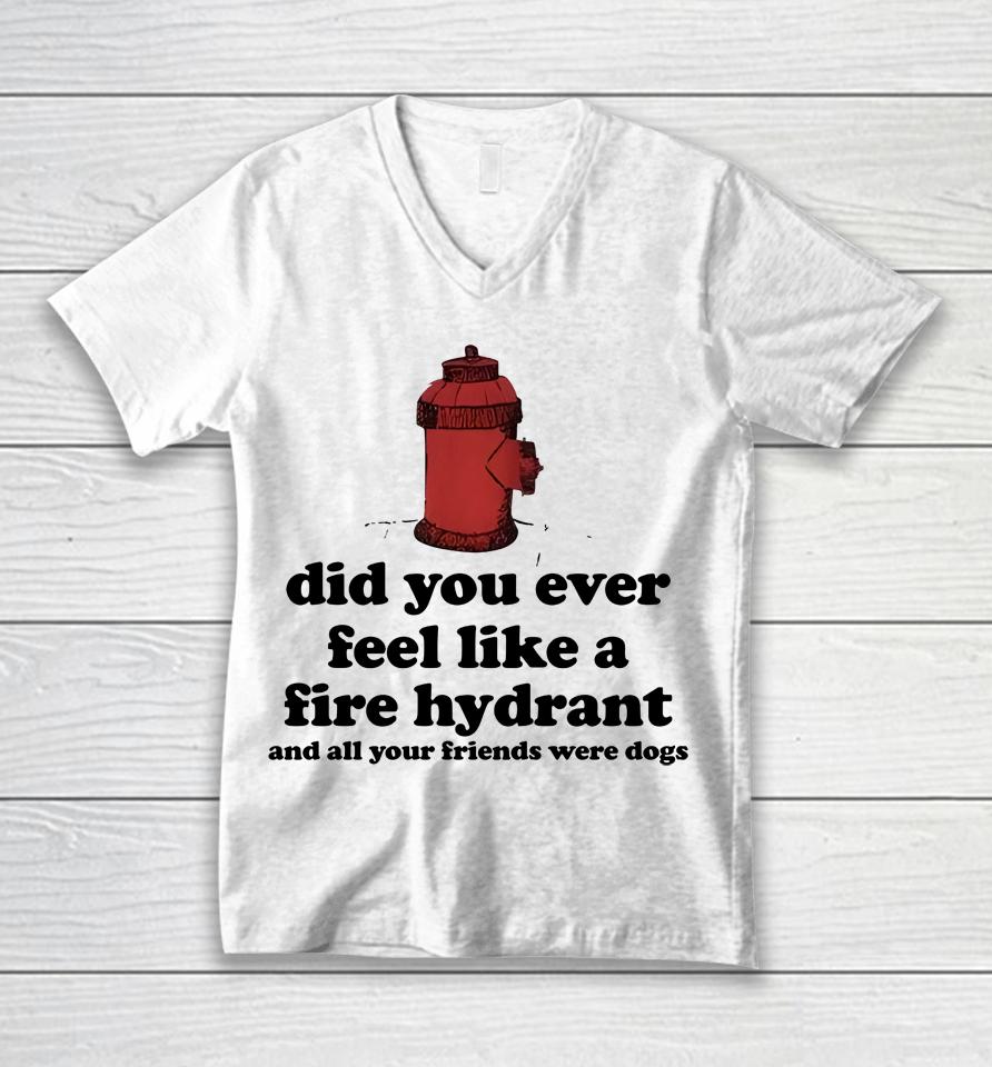 Did You Ever Feel Like A Fire Hydrant Unisex V-Neck T-Shirt