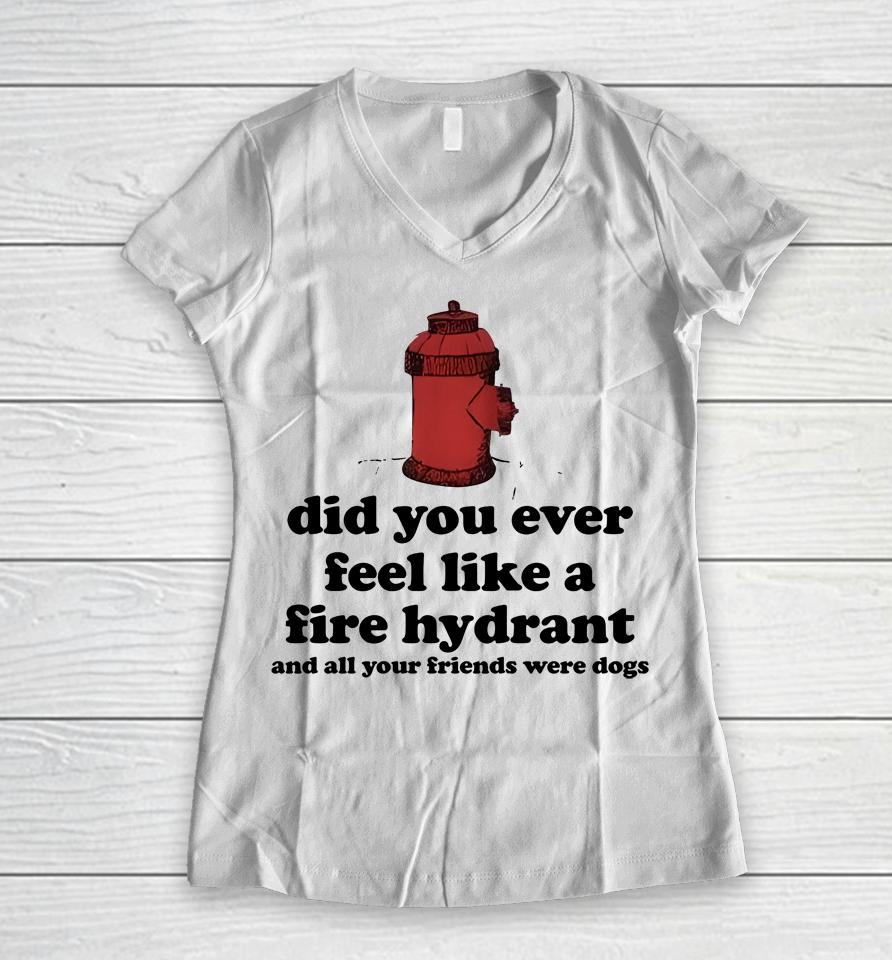 Did You Ever Feel Like A Fire Hydrant Women V-Neck T-Shirt