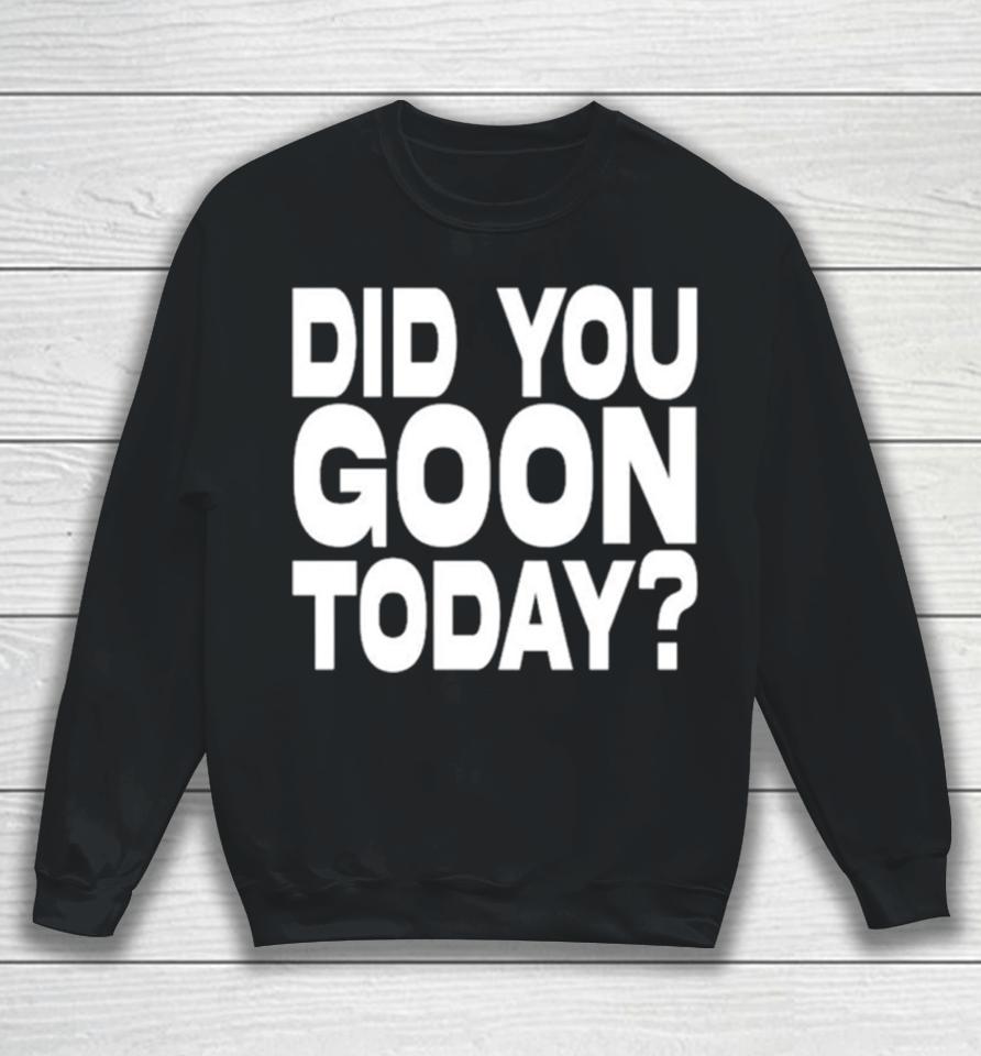 Did You Goon Today Sweatshirt