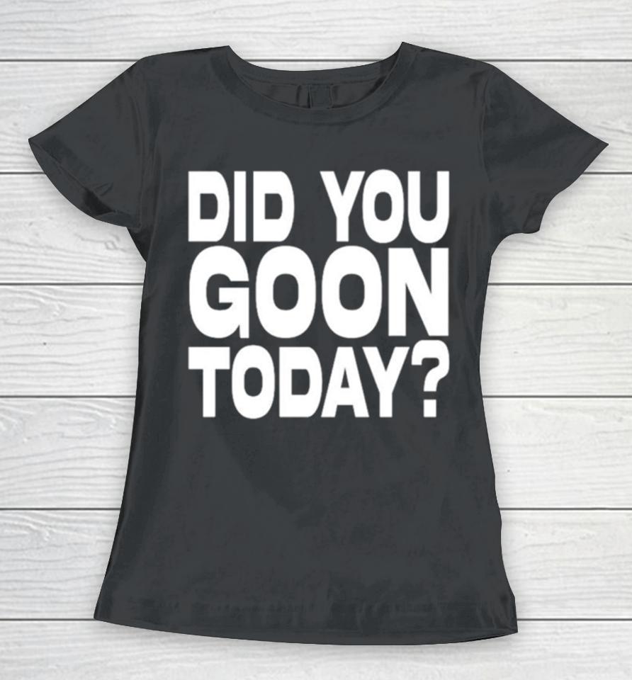Did You Goon Today Women T-Shirt