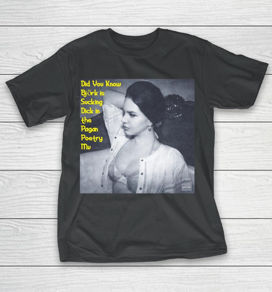 Did You Know Bjork Is Sucking Dick In The Pagan Poetry Mv T-Shirt