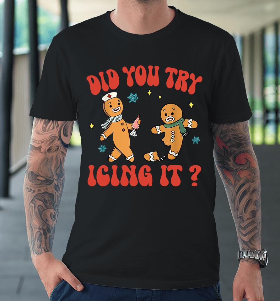 Did You Try Icing It Funny Christmas Nurse Gingerbread Premium T-Shirt