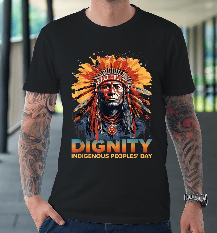 Dignity Indigenous Peoples' Day Shirt Native American Tribal Premium T-Shirt