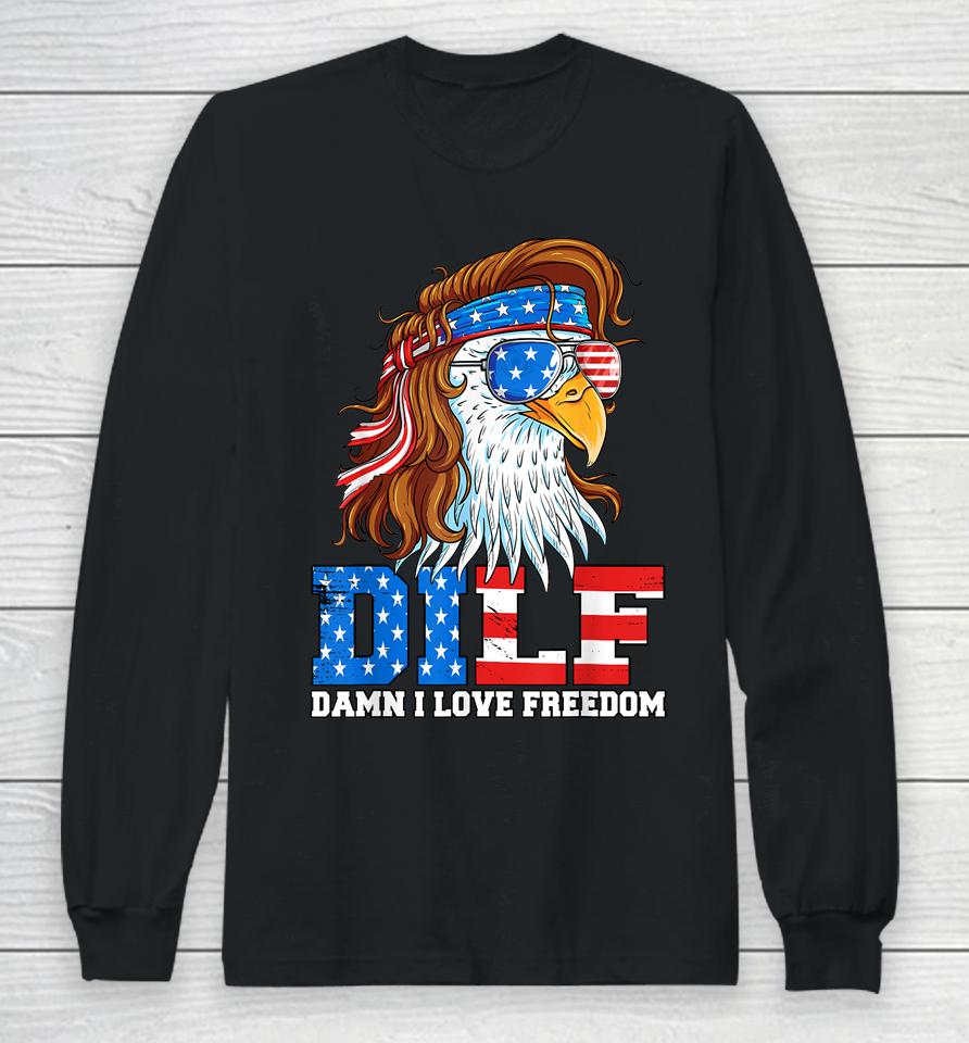 Dilf Damn I Love Freedom Eagle Funny Patriotic 4Th Of July Long Sleeve T-Shirt