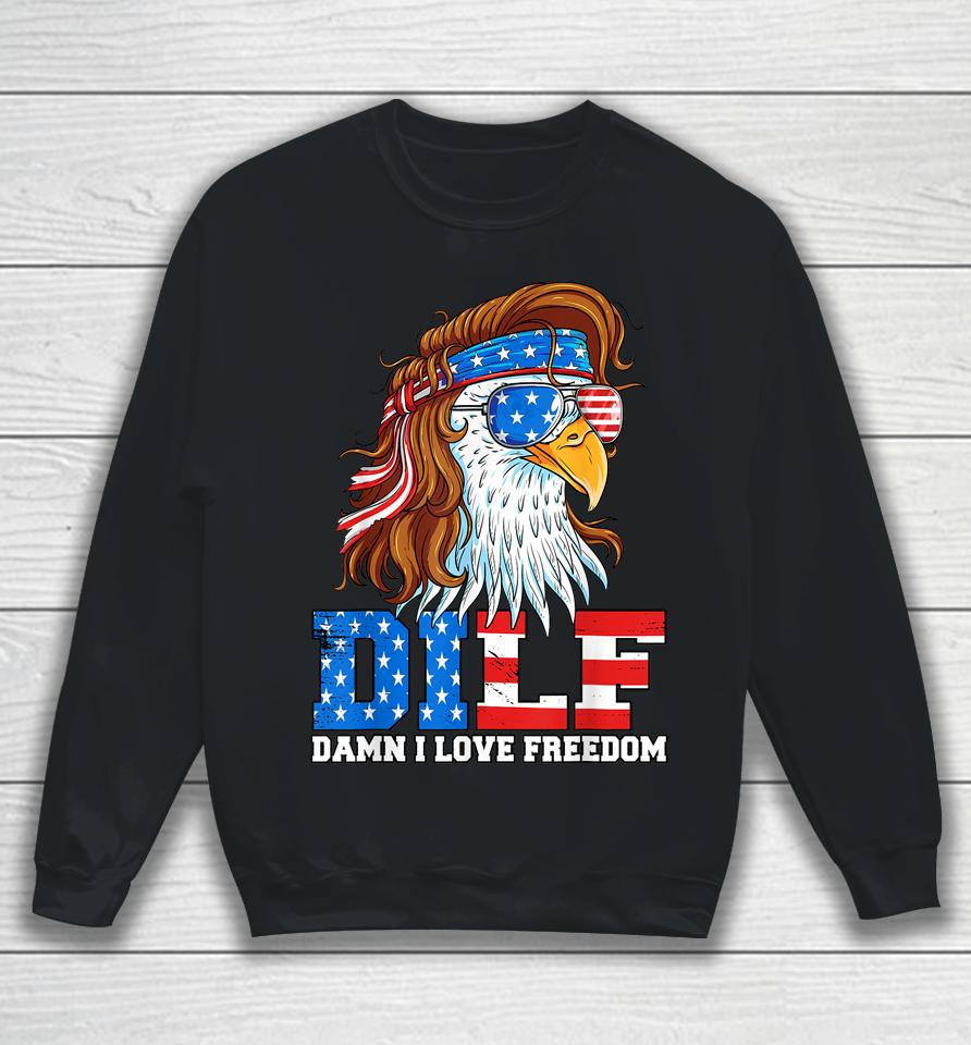 Dilf Damn I Love Freedom Eagle Funny Patriotic 4Th Of July Sweatshirt