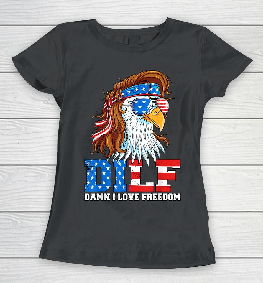 Dilf Damn I Love Freedom Eagle Funny Patriotic 4Th Of July Women T-Shirt