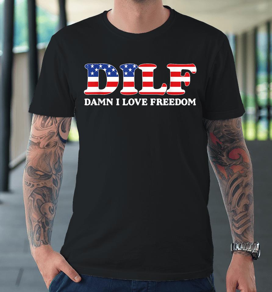 Dilf Damn I Love Freedom Funny 4Th Of July Patriotic Premium T-Shirt