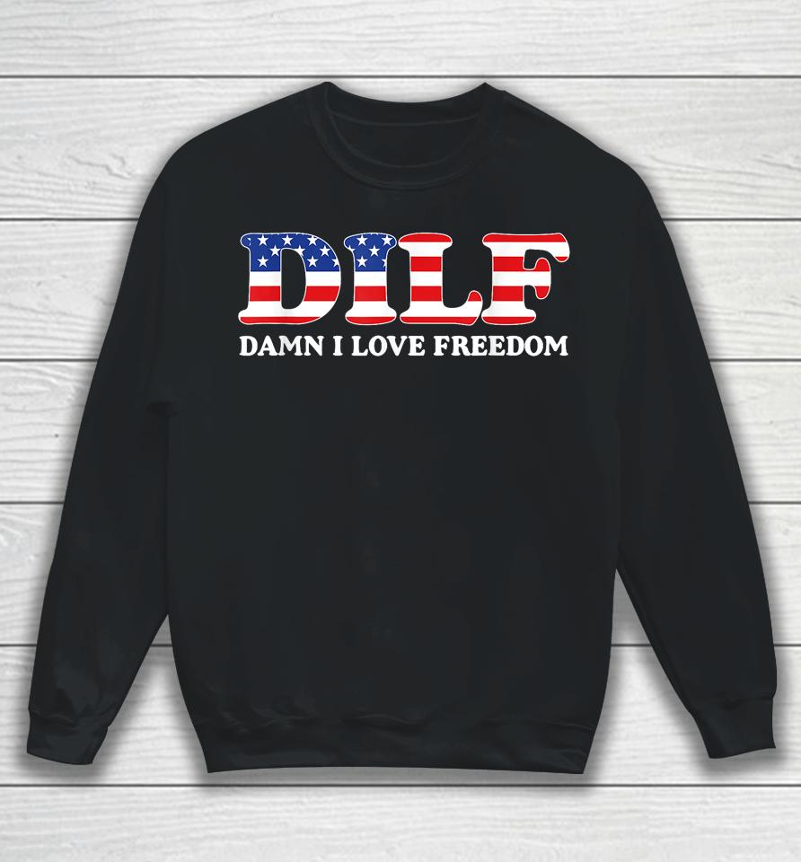 Dilf Damn I Love Freedom Funny 4Th Of July Patriotic Sweatshirt
