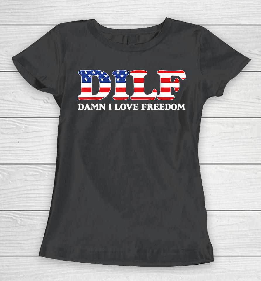 Dilf Damn I Love Freedom Funny 4Th Of July Patriotic Women T-Shirt