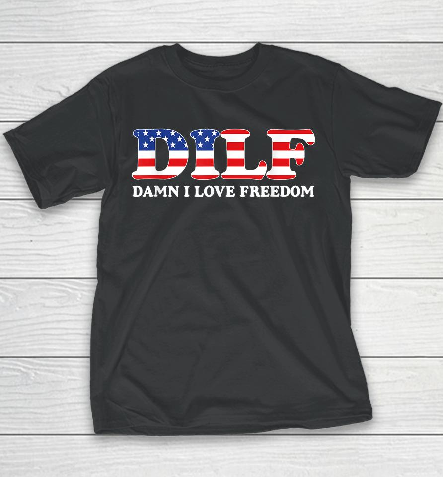 Dilf Damn I Love Freedom Funny 4Th Of July Patriotic Youth T-Shirt