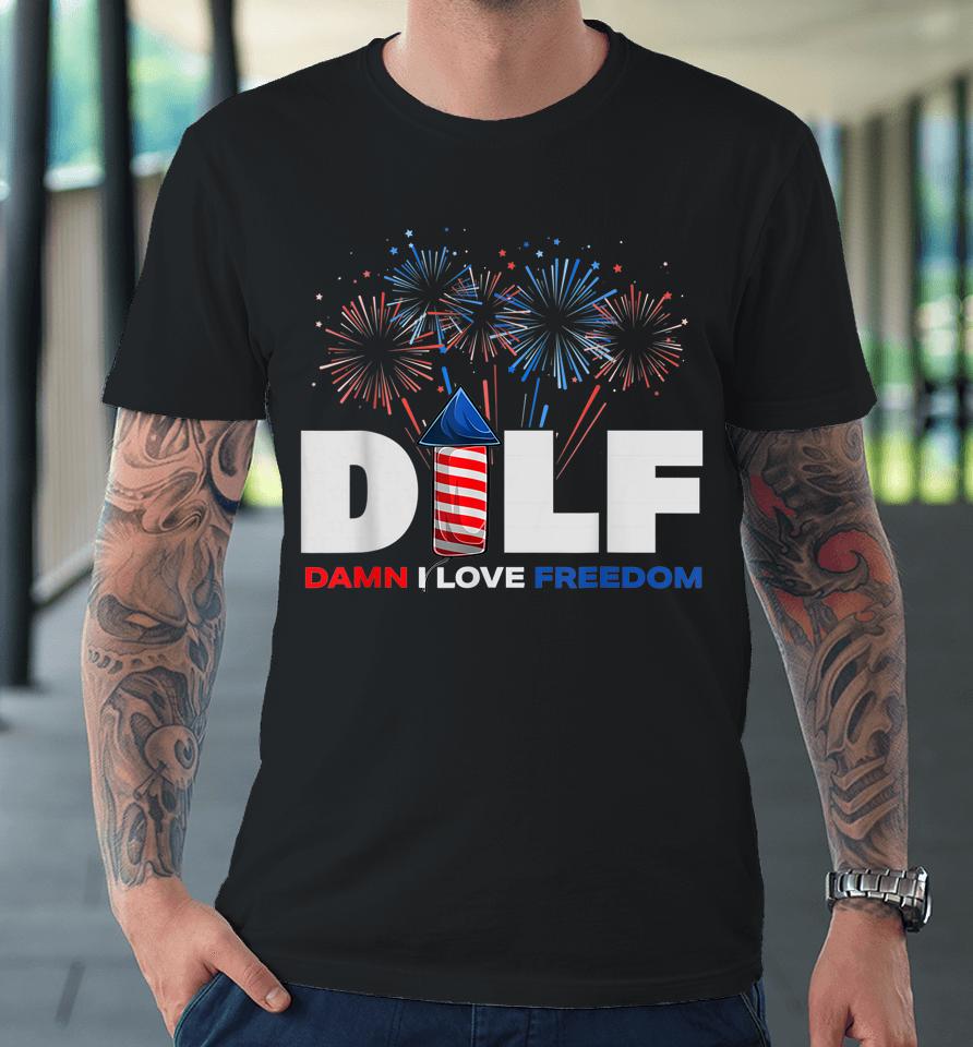 Dilf Damn I Love Freedom Funny Patriotic 4Th Of July Premium T-Shirt