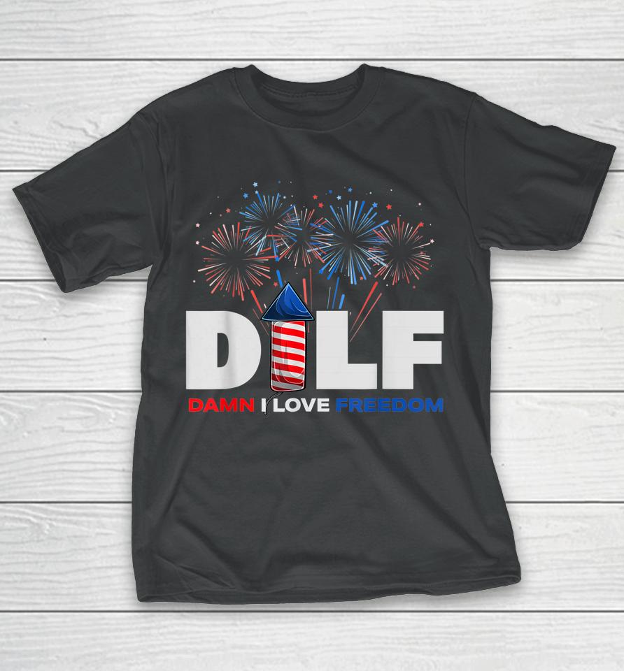 Dilf Damn I Love Freedom Funny Patriotic 4Th Of July T-Shirt