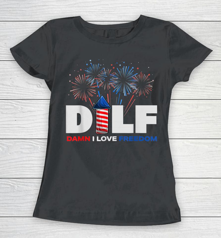 Dilf Damn I Love Freedom Funny Patriotic 4Th Of July Women T-Shirt