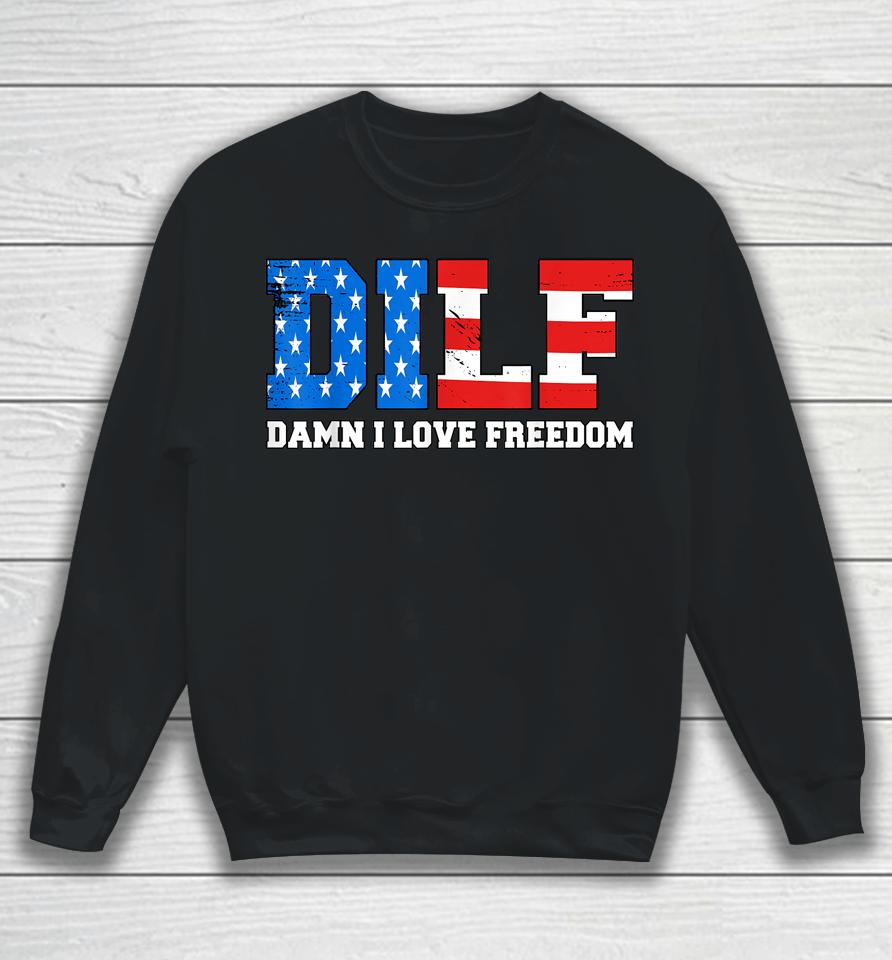 Dilf Damn I Love Freedom Funny Patriotic 4Th Of July Sweatshirt