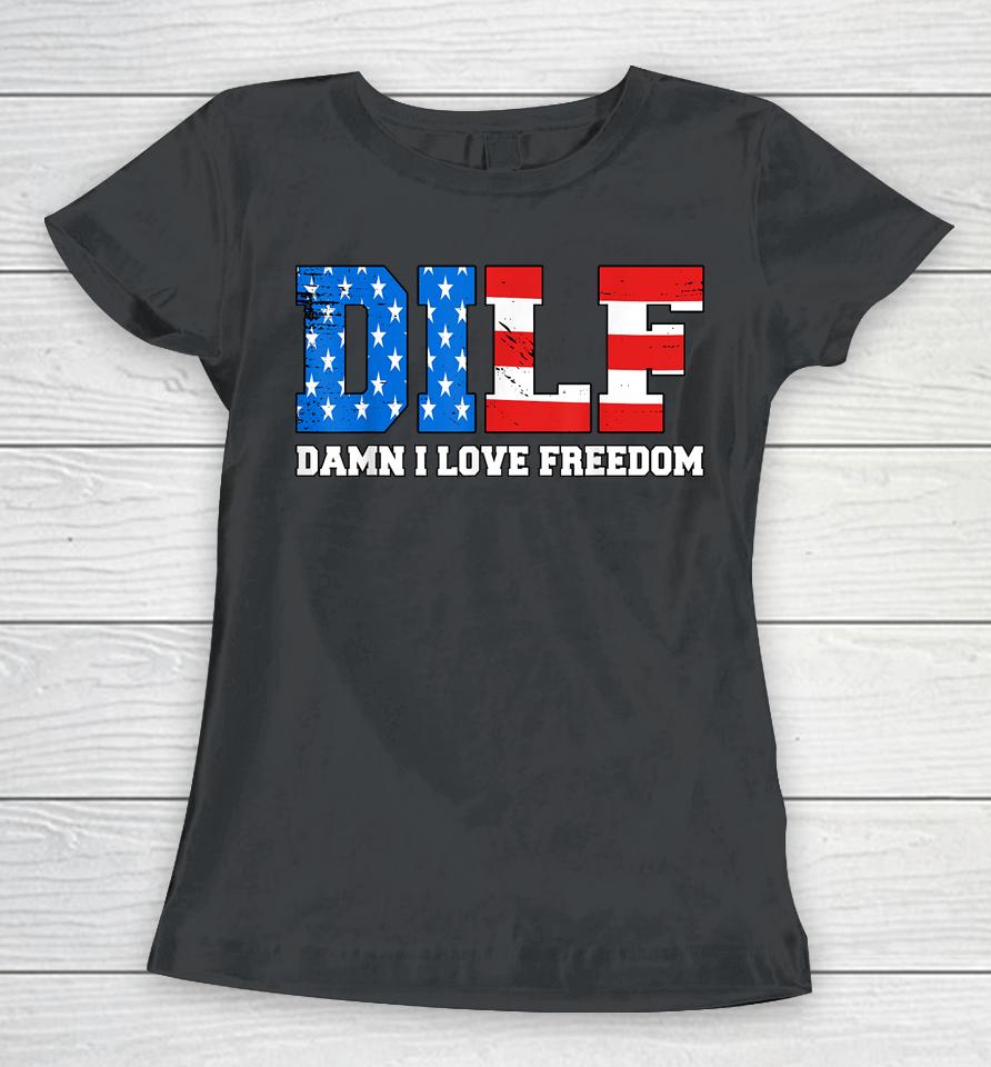 Dilf Damn I Love Freedom Funny Patriotic 4Th Of July Women T-Shirt