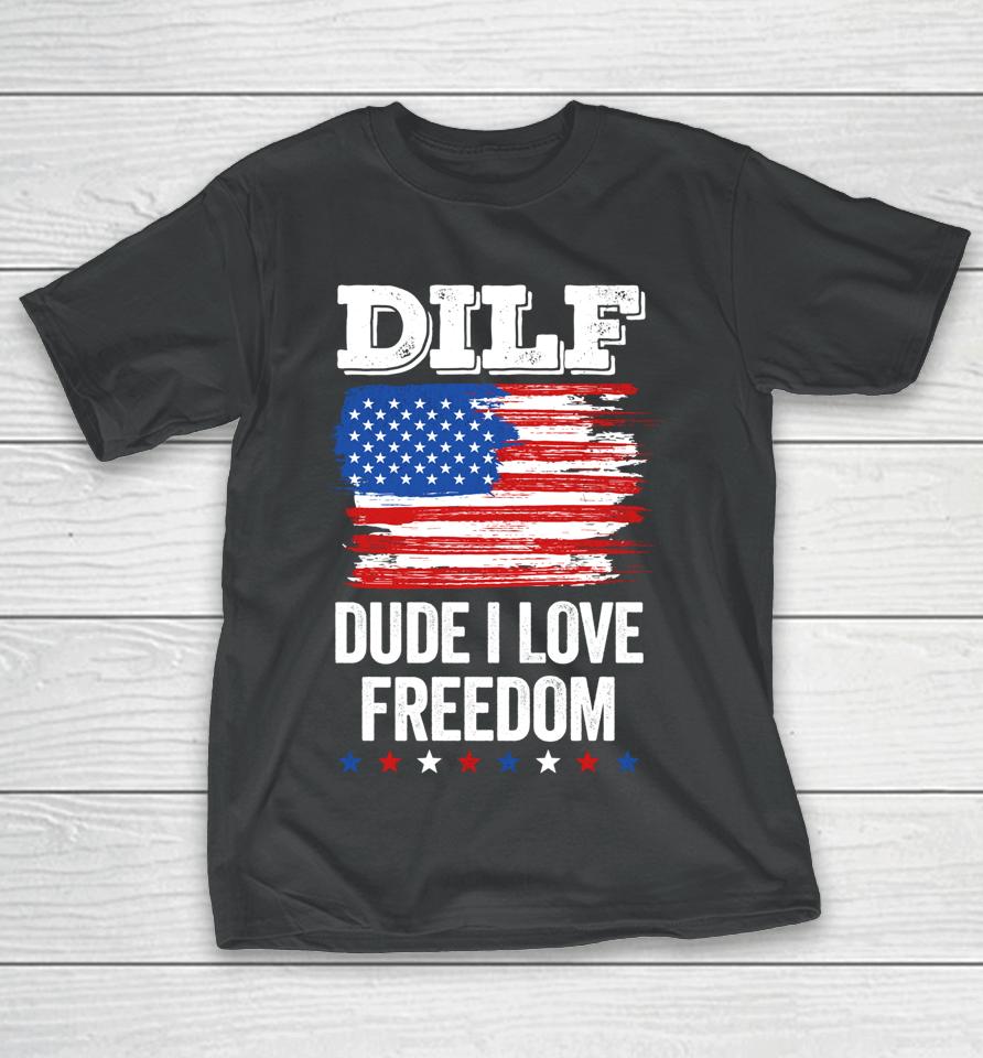 Dilf Dude I Love Freedom Funny 4Th Of July Usa Patriotic T-Shirt