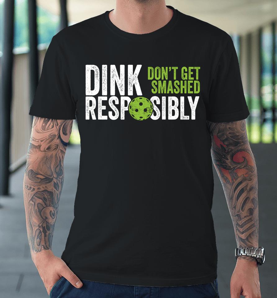Dink Responsibly Don't Get Smashed Pickleball Premium T-Shirt