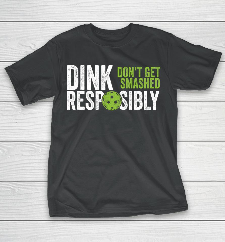 Dink Responsibly Don't Get Smashed Pickleball T-Shirt