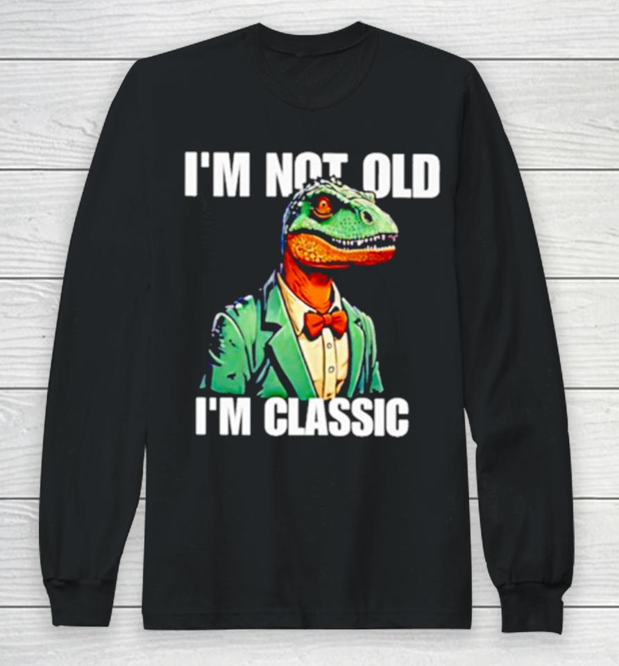 Dinosaur Say I’m Not Old I’m Classic Long Sleeve T-Shirt