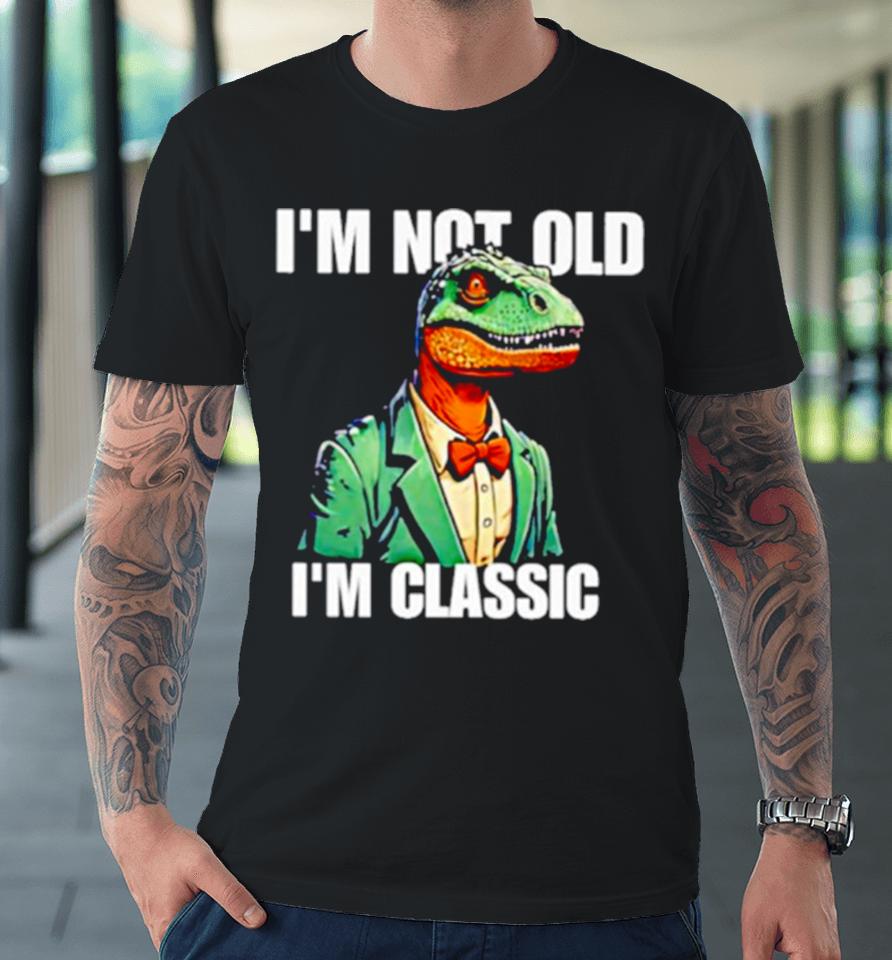 Dinosaur Say I’m Not Old I’m Classic Premium T-Shirt