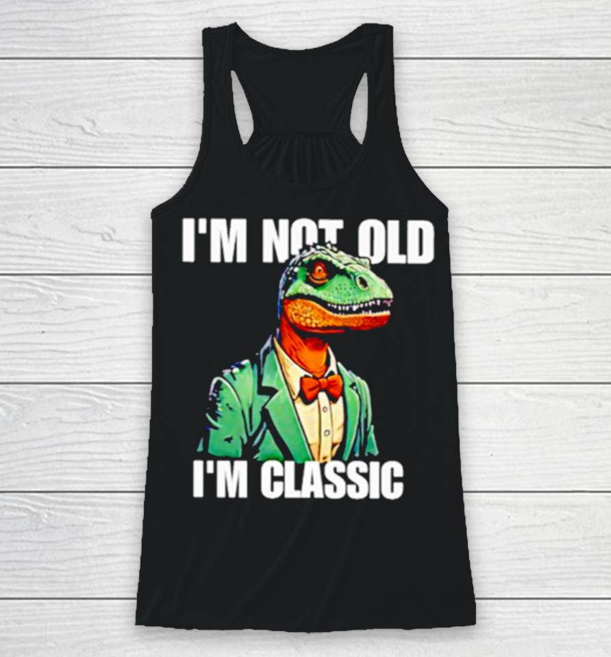 Dinosaur Say I’m Not Old I’m Classic Racerback Tank