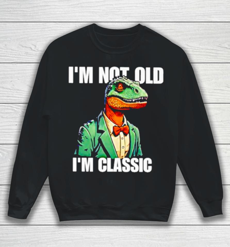 Dinosaur Say I’m Not Old I’m Classic Sweatshirt