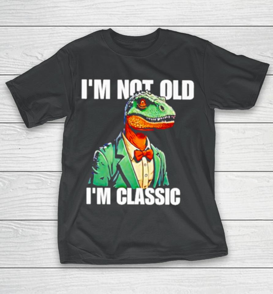 Dinosaur Say I’m Not Old I’m Classic T-Shirt