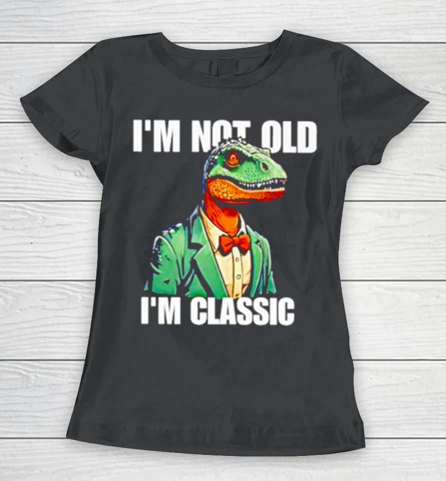 Dinosaur Say I’m Not Old I’m Classic Women T-Shirt