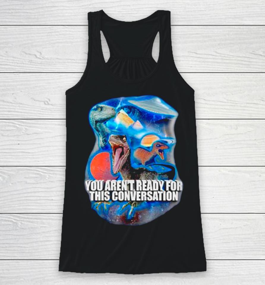 Dinosaur You Aren’t Ready For This Conversation Racerback Tank