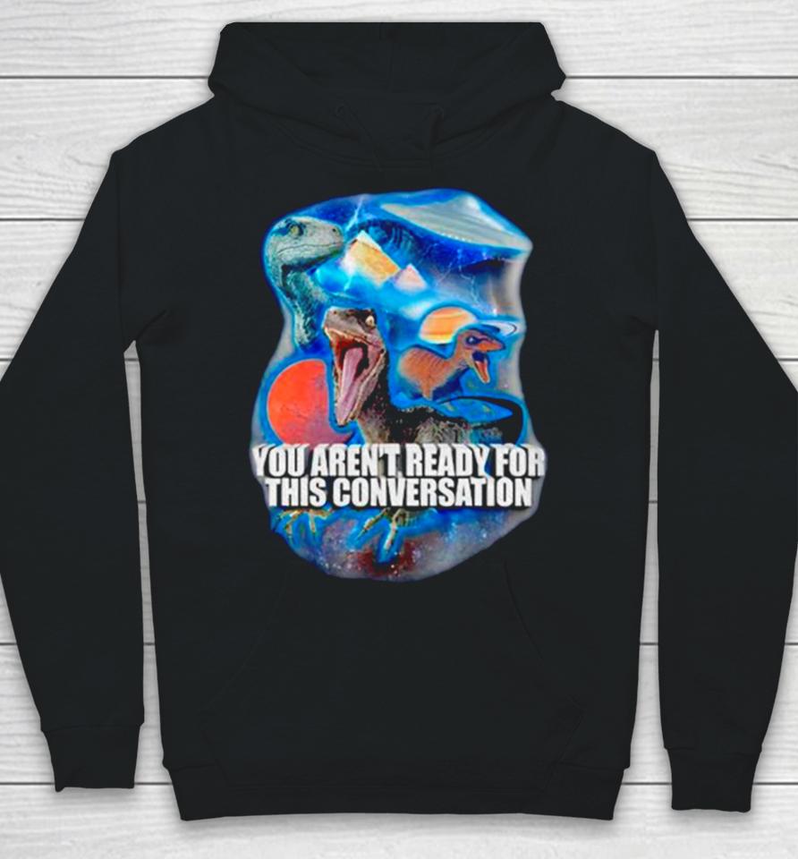 Dinosaur You Aren’t Ready For This Conversation Hoodie