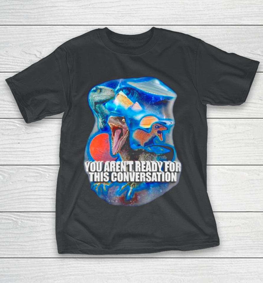 Dinosaur You Aren’t Ready For This Conversation T-Shirt