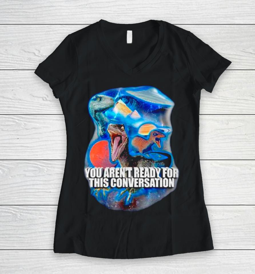 Dinosaur You Aren’t Ready For This Conversation Women V-Neck T-Shirt