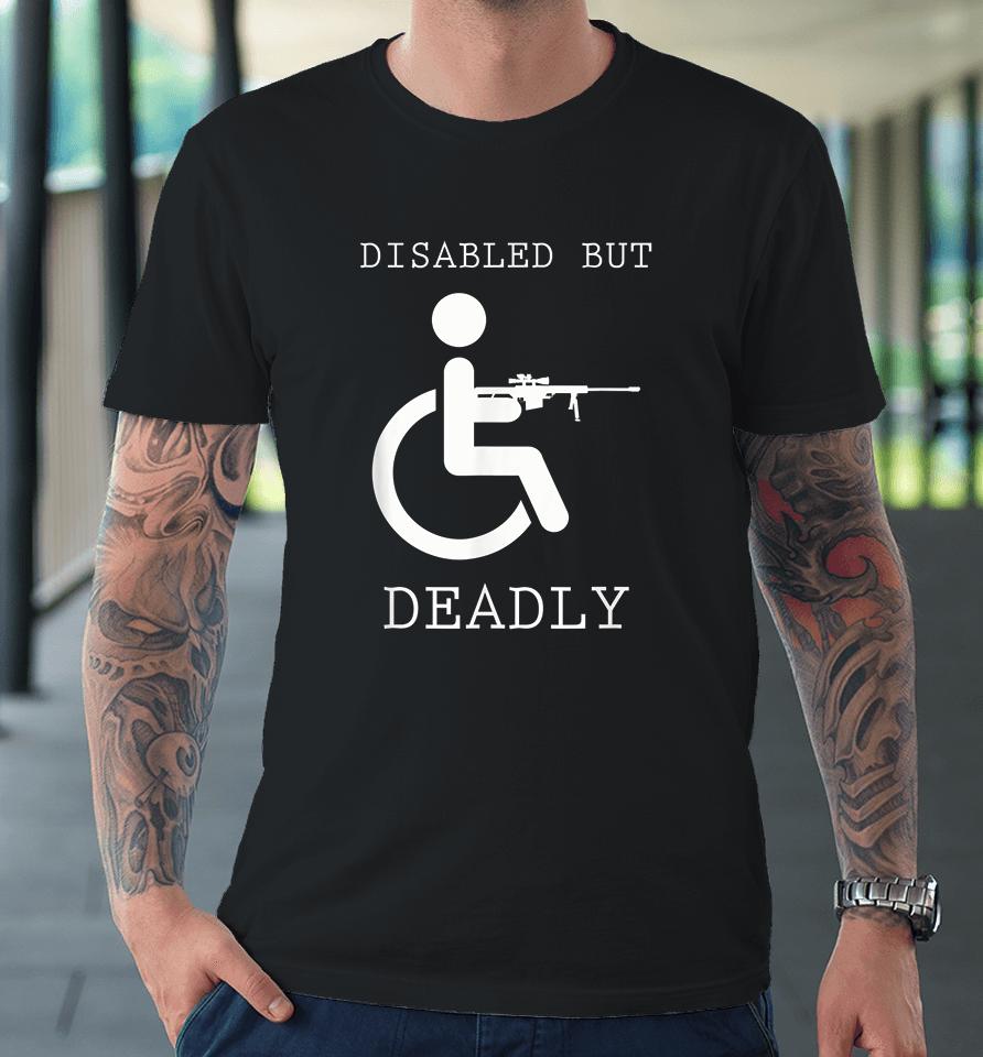 Disabled But Deadly Premium T-Shirt